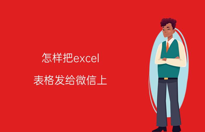 怎样把excel 表格发给微信上 电脑表格做完后怎样发送电子版？